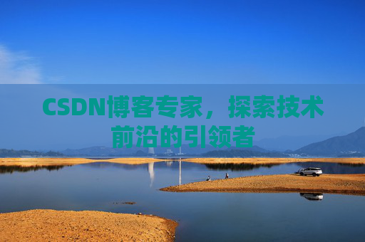 CSDN博客专家,探索技术前沿的引领者