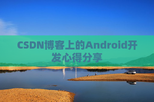 CSDN博客上的Android开发心得分享